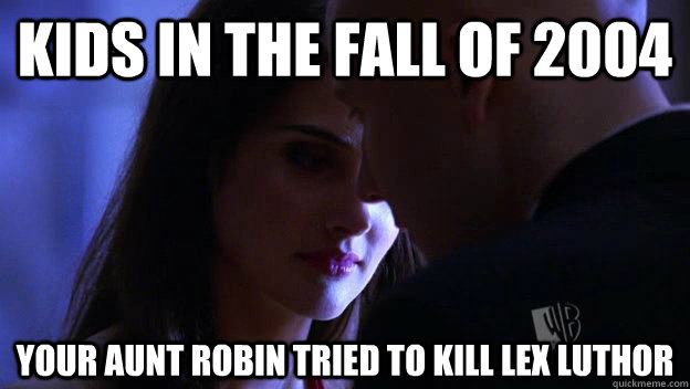 Kids in the Fall of 2004 your aunt robin tried to kill Lex Luthor  Smallville memes