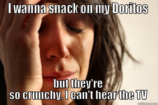 I WANNA SNACK ON MY DORITOS BUT THEY'RE SO CRUNCHY, I CAN'T HEAR THE TV First World Problems