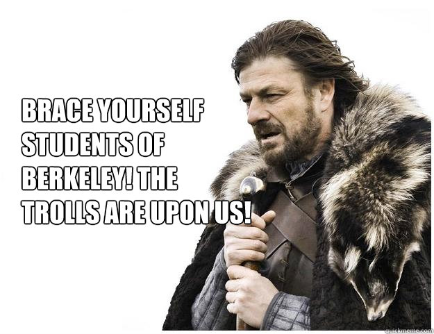 Brace yourself students of      Berkeley! The            trolls are upon us!  Imminent Ned