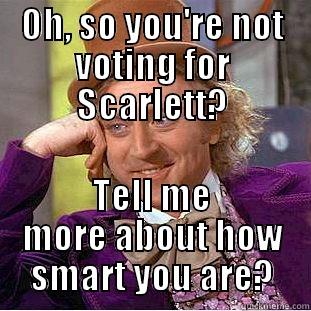 OH, SO YOU'RE NOT VOTING FOR SCARLETT? TELL ME MORE ABOUT HOW SMART YOU ARE? Condescending Wonka