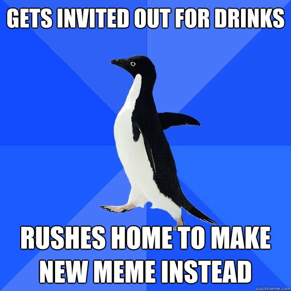 Gets invited out for drinks rushes home to make new meme instead  Socially Awkward Penguin