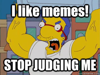 I like memes! STOP JUDGING ME - I like memes! STOP JUDGING ME  Angry Milhouse