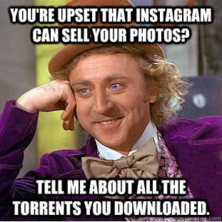 You're upset that Instagram can sell your photos? Tell me about all the torrents you downloaded.  Condescending Wonka