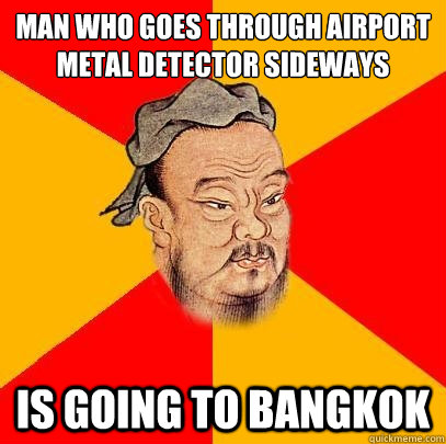Man who goes through airport metal detector sideways is going to bangkok  Confucius says
