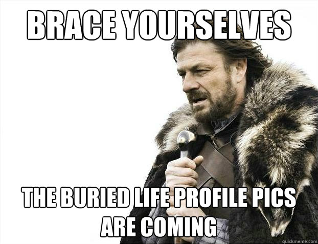 Brace yourselves The buried life profile pics are coming  Brace Yourselves - Borimir