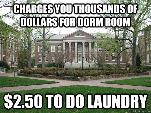 Charges you thousands of dollars for dorm room $2.50 to do laundry  