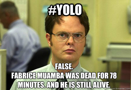 #Yolo False.
Fabrice Muamba was dead for 78 minutes. and he is still alive. - #Yolo False.
Fabrice Muamba was dead for 78 minutes. and he is still alive.  Schrute