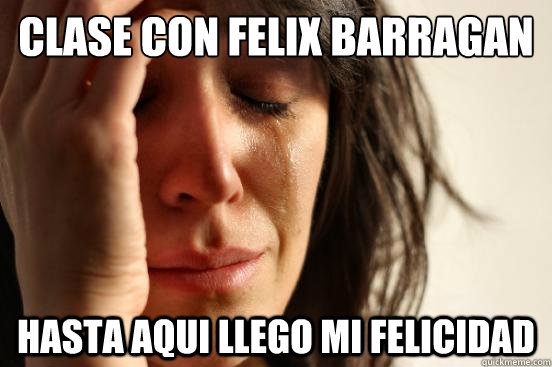 Clase con felix barragan hasta aqui llego mi felicidad  First World Problems