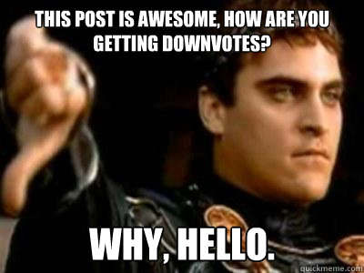 This post is awesome, how are you getting downvotes? Why, hello.  Downvoting Roman