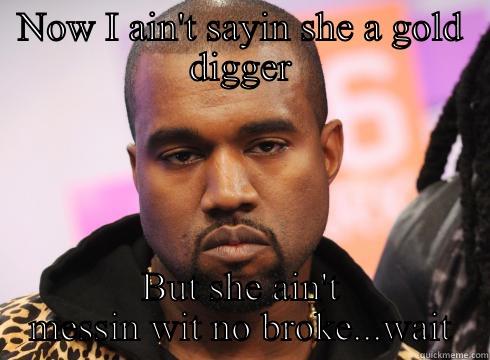 NOW I AIN'T SAYIN SHE A GOLD DIGGER BUT SHE AIN'T MESSIN WIT NO BROKE...WAIT Misc