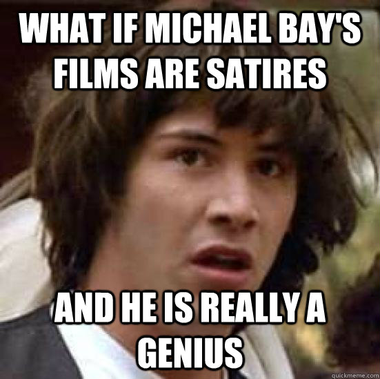 What if Michael Bay's films are satires And he is really a genius - What if Michael Bay's films are satires And he is really a genius  conspiracy keanu