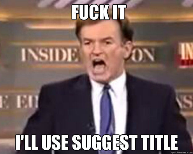 FUCK IT i'll use suggest title  fuck it bill