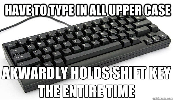 HAVE TO TYPE IN ALL UPPER CASE AKWARDLY HOLDS SHIFT KEY
THE ENTIRE TIME - HAVE TO TYPE IN ALL UPPER CASE AKWARDLY HOLDS SHIFT KEY
THE ENTIRE TIME  KEYBOARD