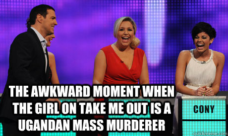 The awkward moment when the girl on take me out is a ugandan mass murderer  Kony