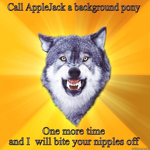 CALL APPLEJACK A BACKGROUND PONY ONE MORE TIME AND I  WILL BITE YOUR NIPPLES OFF Courage Wolf