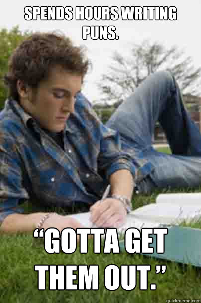 Spends hours writing Puns. 

 “Gotta get them out.”   Junior Copywriter