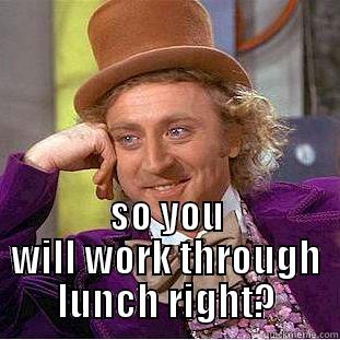  SO YOU WILL WORK THROUGH LUNCH RIGHT? Creepy Wonka