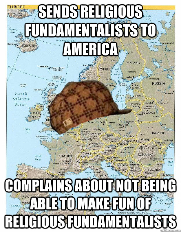Sends religious fundamentalists to America Complains about not being able to make fun of religious fundamentalists  Scumbag Europe