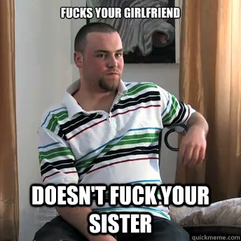 Fucks your girlfriend Doesn't fuck your sister  Okay Guy Steve