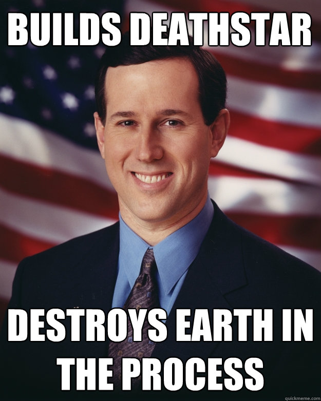 Builds Deathstar destroys earth in the process  Rick Santorum
