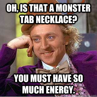 oh, is that a monster tab necklace? you must have so much energy. - oh, is that a monster tab necklace? you must have so much energy.  Creepy Wonka