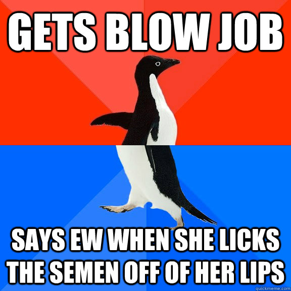 Gets blow job Says ew when she licks the semen off of her lips  Socially Awesome Awkward Penguin