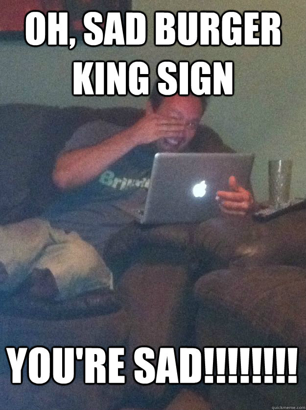 Oh, sad burger king sign you're sad!!!!!!!!  MEME DAD
