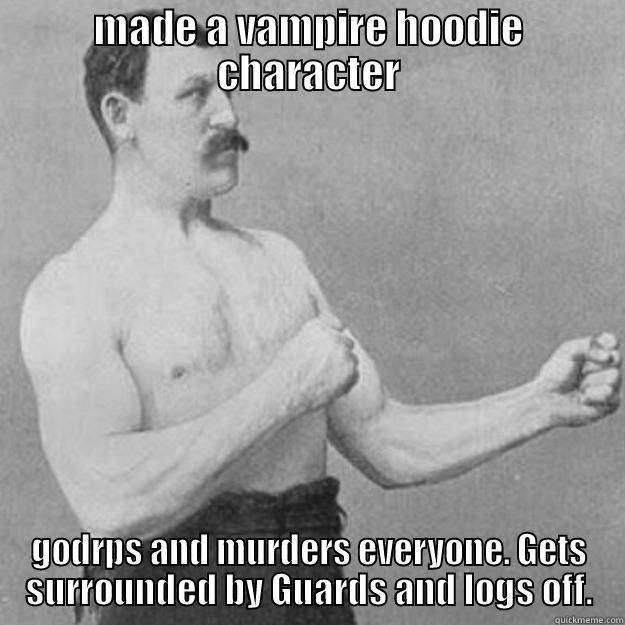 MADE A VAMPIRE HOODIE CHARACTER GODRPS AND MURDERS EVERYONE. GETS SURROUNDED BY GUARDS AND LOGS OFF. overly manly man