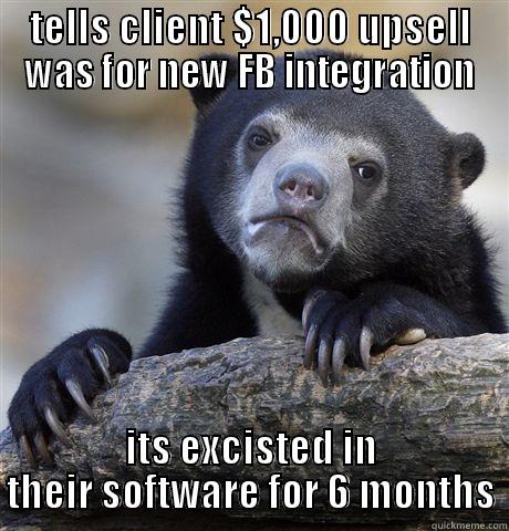 TELLS CLIENT $1,000 UPSELL WAS FOR NEW FB INTEGRATION ITS EXISTED IN THEIR SOFTWARE FOR 6 MONTHS Confession Bear