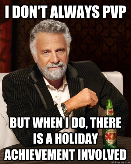 I don't always pvp but when i do, there is a holiday achievement involved  The Most Interesting Man In The World