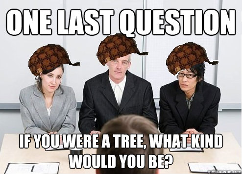 One last question  If you were a tree, what kind would you be? - One last question  If you were a tree, what kind would you be?  Scumbag Employer