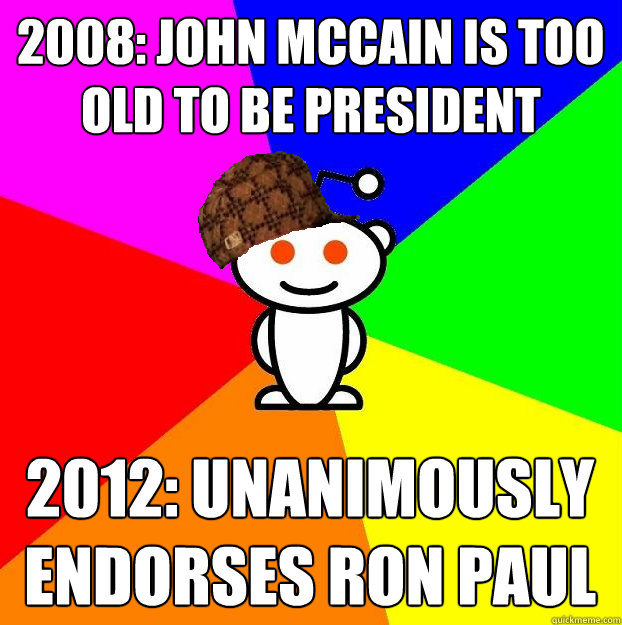 2008: John McCain is too old to be president 2012: unanimously endorses ron paul  Scumbag Redditor