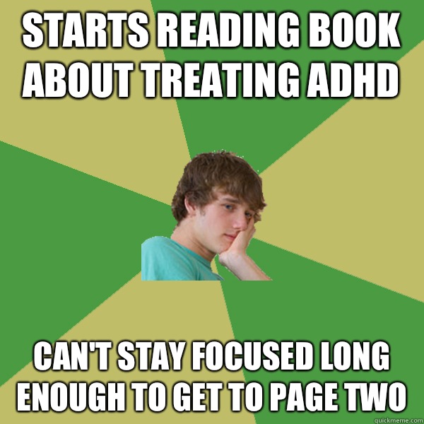 Starts reading book about treating ADHD  Can't stay focused long enough to get to page two  