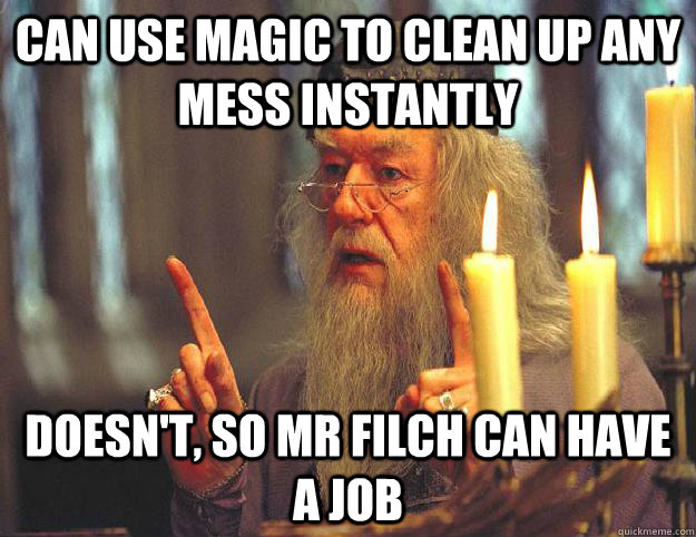 can use magic to clean up any mess instantly doesn't, so mr filch can have a job  Scumbag Dumbledore