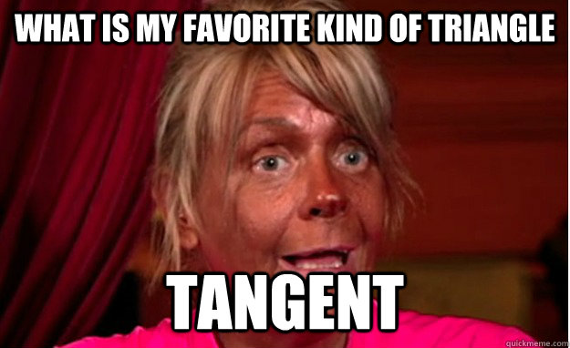 What is my favorite kind of triangle TANGENT  