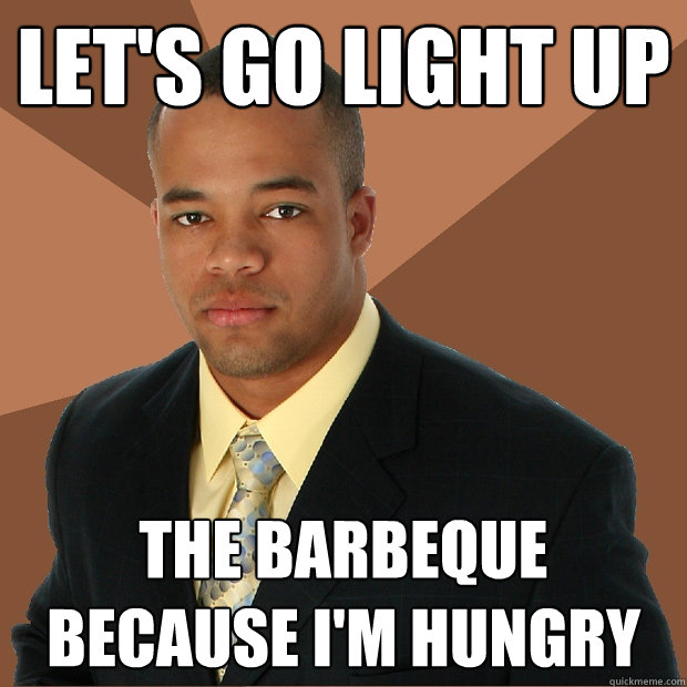 let's go light up the barbeque because i'm hungry  Successful Black Man