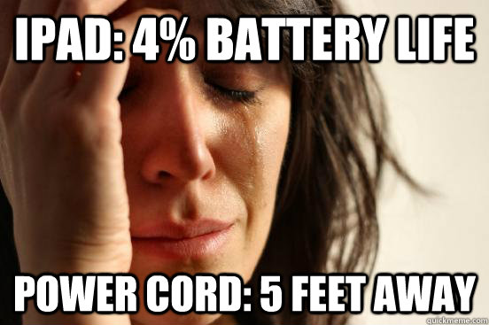 Ipad: 4% Battery life power cord: 5 feet away  First World Problems