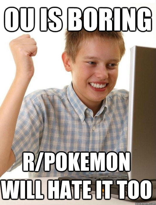 OU is boring r/pokemon will hate it too  First Day on the Internet Kid