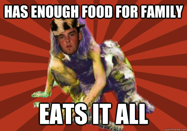 has enough food for family eats it all  Scumbag Stog