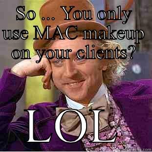 SO ... YOU ONLY USE MAC MAKEUP ON YOUR CLIENTS? LOL Condescending Wonka