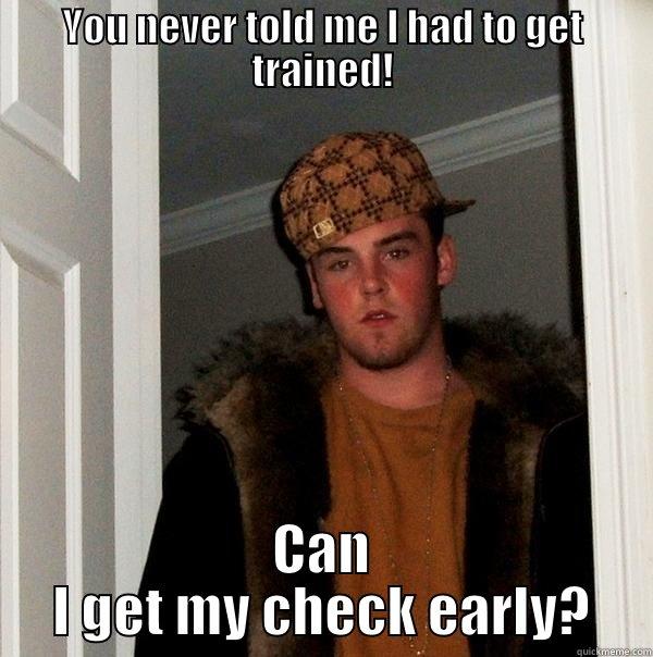 Check early - YOU NEVER TOLD ME I HAD TO GET TRAINED! CAN I GET MY CHECK EARLY? Scumbag Steve