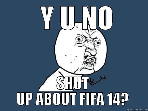   Y U NO SHUT UP ABOUT FIFA 14? Y U No