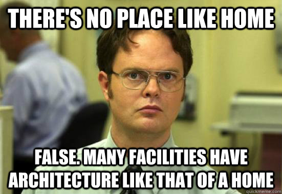 there's no place like home false. Many facilities have architecture like that of a home  