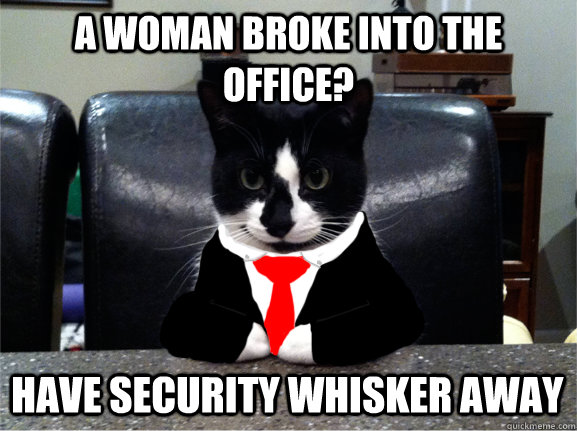 a woman broke into the office? have security whisker away  