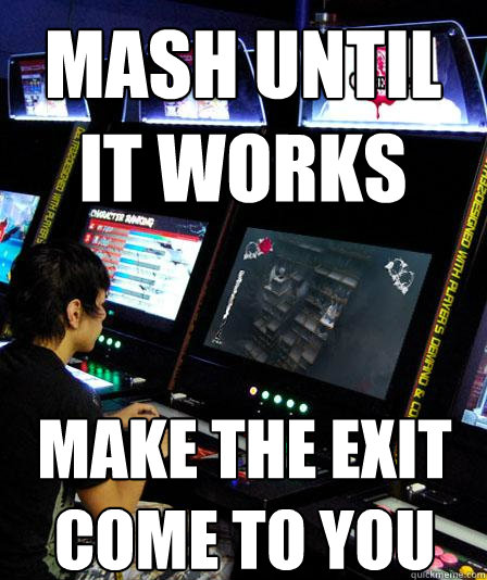 Mash until it works Make the exit come to you  CATHERINECOMPETITIVE