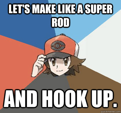 Let's make like a Super Rod and hook up.  