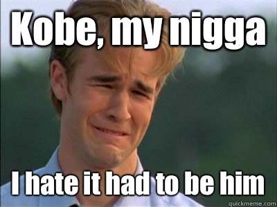 Kobe, my nigga I hate it had to be him  