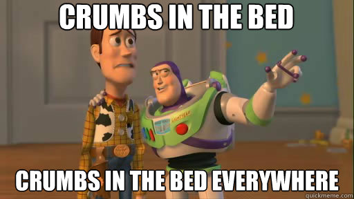 Crumbs in the bed Crumbs in the bed everywhere  Everywhere