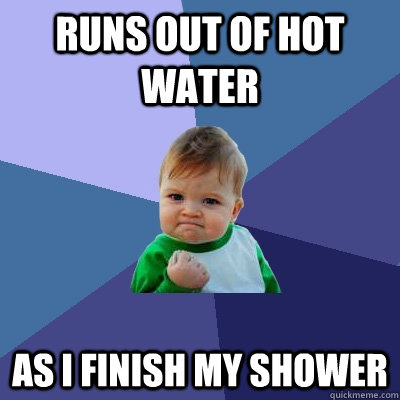 runs out of hot water as i finish my shower - runs out of hot water as i finish my shower  Success Kid