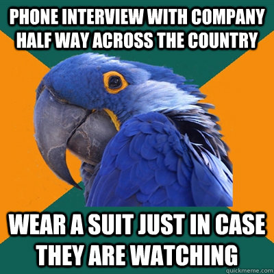 phone interview with company half way across the country wear a suit just in case they are watching  Paranoid Parrot